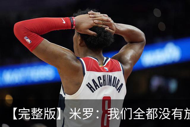 【完整版】米罗：我们全都没有放弃 就是保持冷静持续蚕食分差！