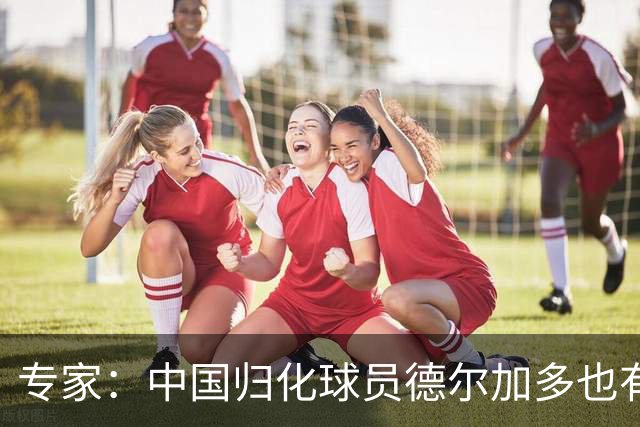 专家：中国归化球员德尔加多也有佛得角血统 其父为佛得角籍