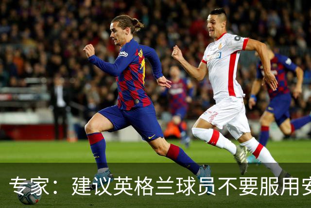 专家：建议英格兰球员不要服用安眠药克服时差，那样的睡眠没用