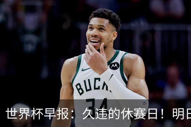 世界杯早报：久违的休赛日！明日凌晨法国vs摩洛哥决出半决赛门票