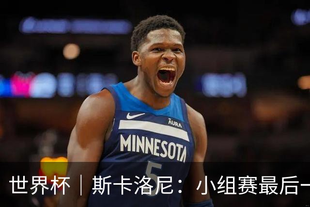 世界杯｜斯卡洛尼：小组赛最后一战梅西不会首发