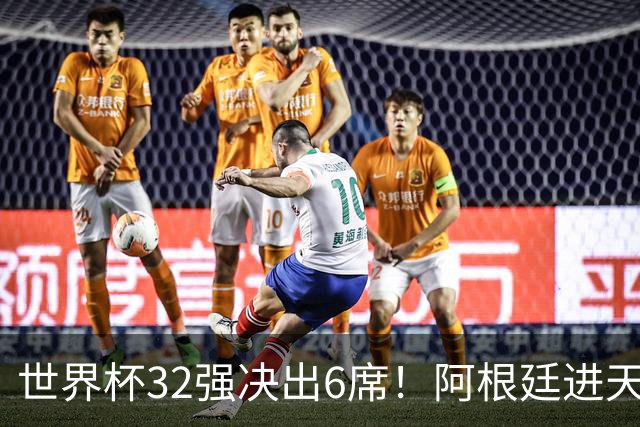 世界杯32强决出6席！阿根廷进天堂半区，避开5大前冠军，4强稳了