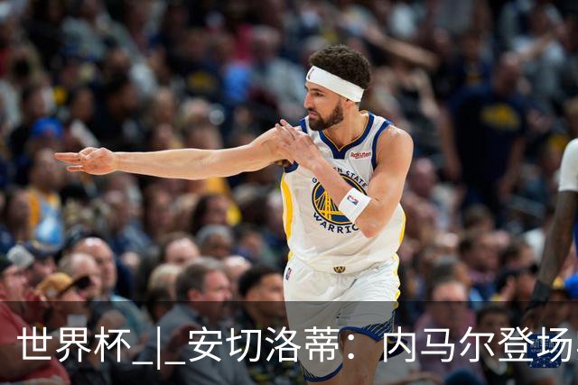 世界杯 | 安切洛蒂：内马尔登场实至名归