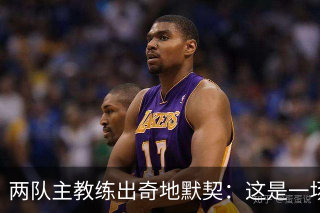 两队主教练出奇地默契：这是一场疯狂的比赛