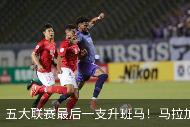 五大联赛最后一支升班马！马拉加2-1阿尔梅里亚，时隔8年重返西甲