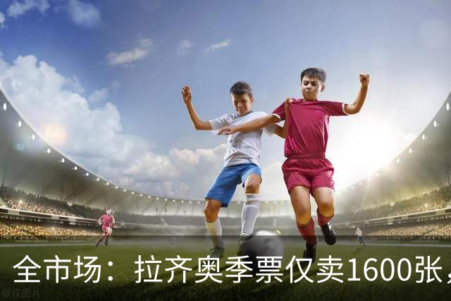 全市场：拉齐奥季票仅卖1600张，球迷抵制加剧