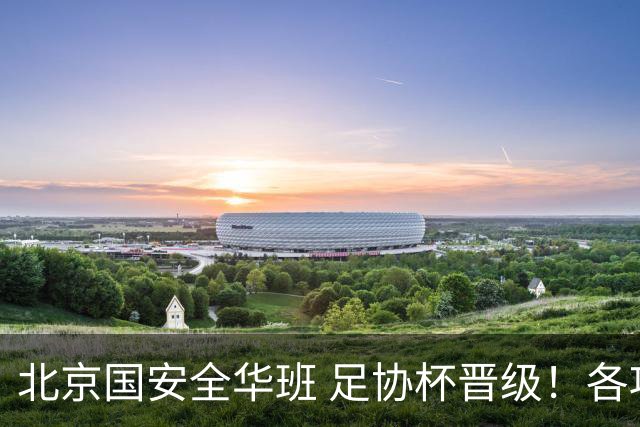 北京国安全华班 足协杯晋级！各项赛事已经六轮不败