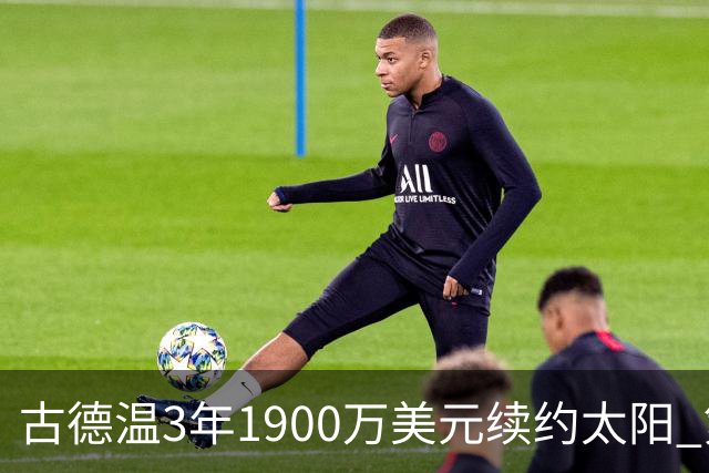 古德温3年1900万美元续约太阳 第3年为球员选项
