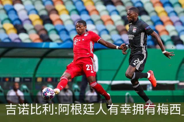 吉诺比利:阿根廷人有幸拥有梅西 萨拉赫很伟大但梅西在另一个星系