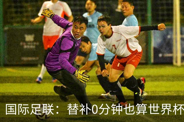 国际足联：替补0分钟也算世界杯冠军