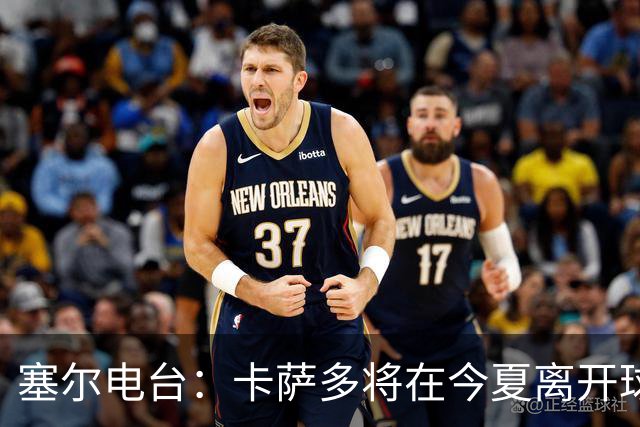 塞尔电台：卡萨多将在今夏离开球队 利雅得新月是具吸引力的选择