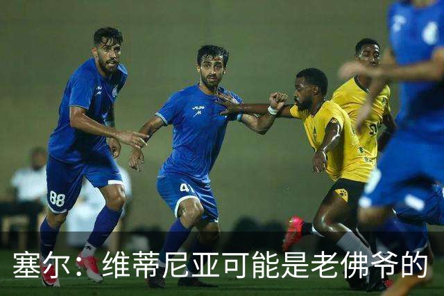 塞尔：维蒂尼亚可能是老佛爷的“杀手锏”，但想从巴黎挖人很难