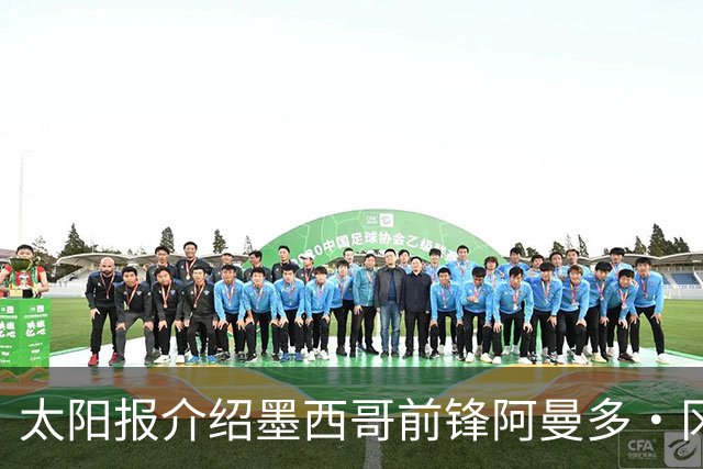 太阳报介绍墨西哥前锋阿曼多·冈萨雷斯：小豌豆指定接班人
