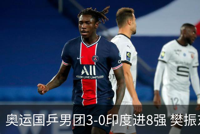 奥运国乒男团3-0印度进8强 樊振东逆转王楚钦横扫