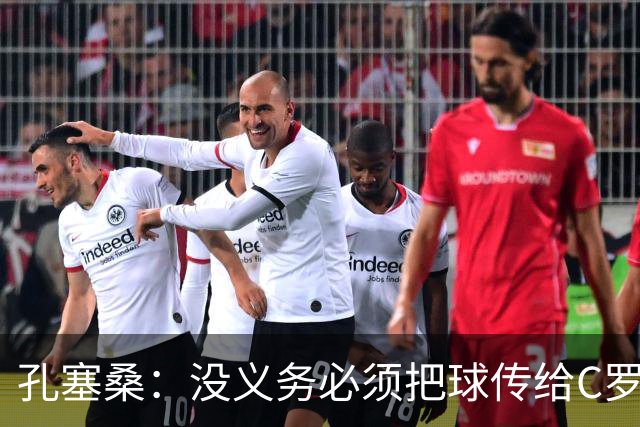 孔塞桑：没义务必须把球传给C罗 会传给位置更好的队友