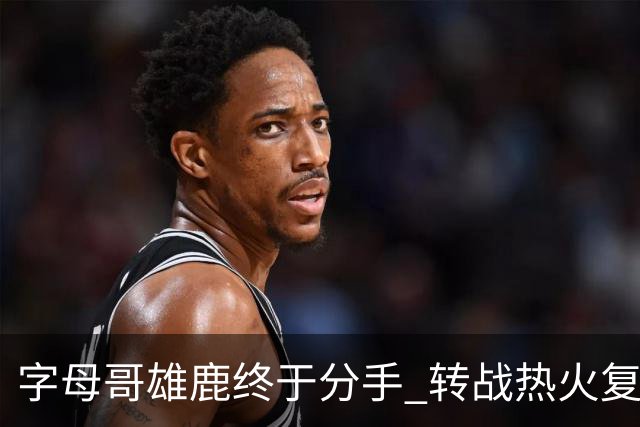 字母哥雄鹿终于分手 转战热火复刻奥尼尔剧本？