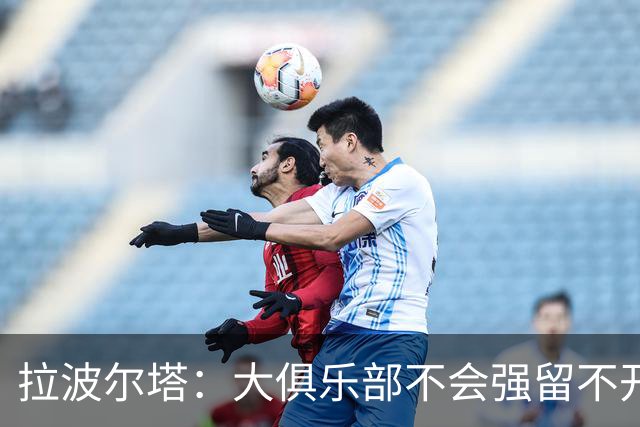 拉波尔塔：大俱乐部不会强留不开心的人！意大利欲任命瓜迪奥拉！