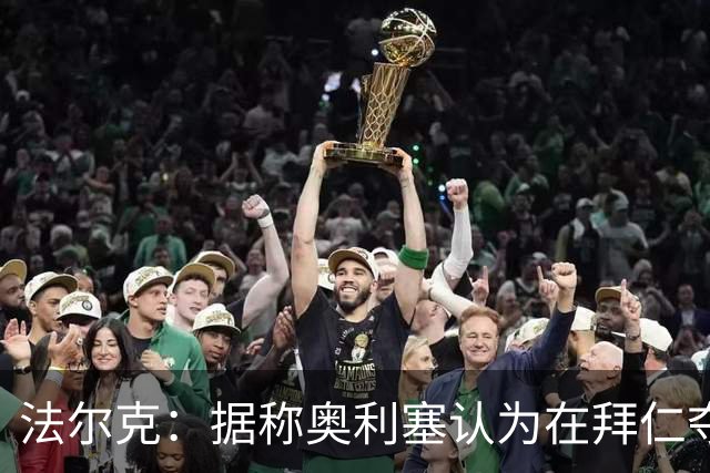 法尔克：据称奥利塞认为在拜仁夺欧冠更难，不认为他短期内会续约