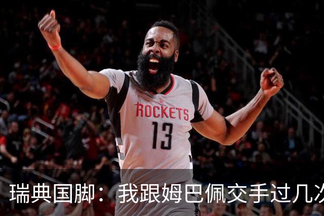 瑞典国脚：我跟姆巴佩交手过几次，对于防守他已经有一点心得