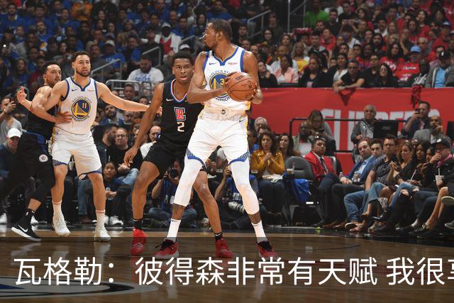 瓦格勒：彼得森非常有天赋 我很享受跟他的对位