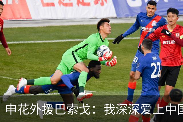 申花外援巴索戈：我深深爱上中国 期待重返中超