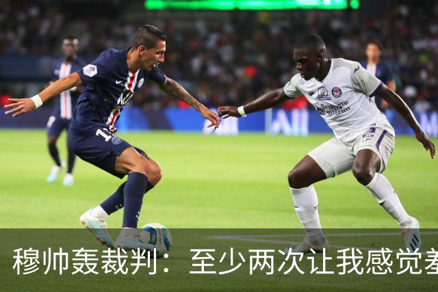 穆帅轰裁判：至少两次让我感觉羞耻 我们也有权比赛