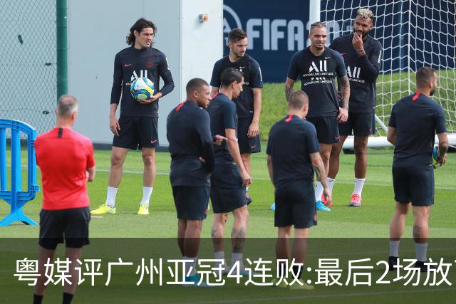 粤媒评广州亚冠4连败:最后2场放下包袱 力争破门