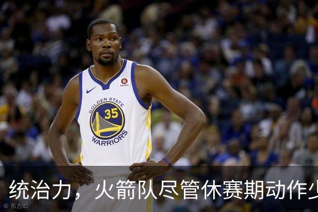 统治力，火箭队尽管休赛期动作少，仍被视为NBA总冠军有力竞争者