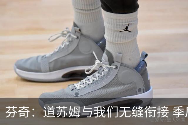 芬奇：道苏姆与我们无缝衔接 季后赛是球队的攻坚引爆点&强心针