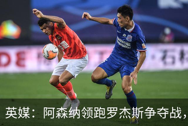英媒：阿森纳领跑罗杰斯争夺战，曼联利物浦虎视眈眈