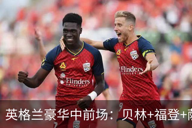 英格兰豪华中前场：贝林+福登+萨卡+凯恩+赖斯