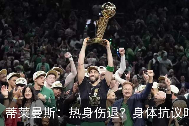 蒂莱曼斯：热身伤退？身体抗议时无法勉强，很多球员都太累了