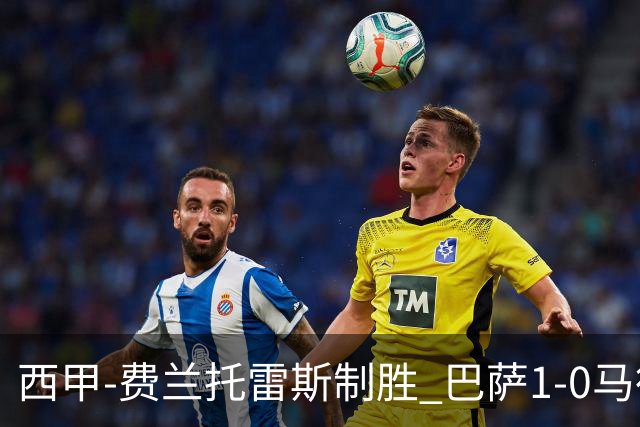 西甲-费兰托雷斯制胜 巴萨1-0马德里竞技11分领跑
