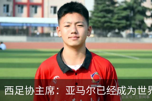 西足协主席：亚马尔已经成为世界级偶像，他是一个非常棒的年轻人