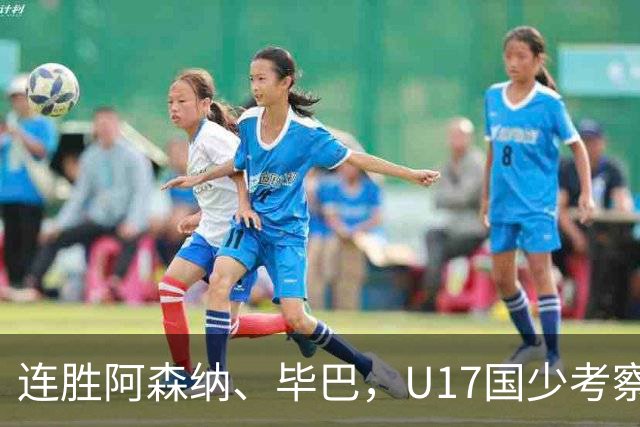 连胜阿森纳、毕巴，U17国少考察大于成绩
