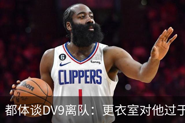 都体谈DV9离队：更衣室对他过于张扬的举动和过分领导行为很不满