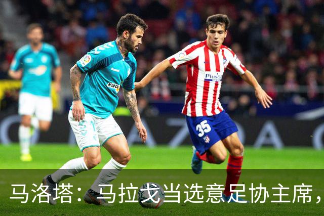 马洛塔：马拉戈当选意足协主席，他的履历成就证明他是天生的赢家
