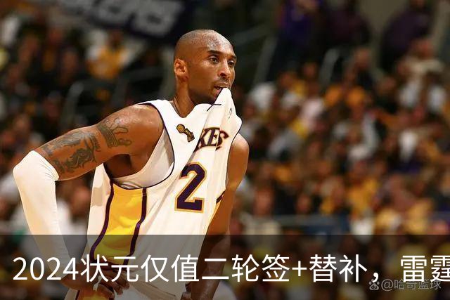 2024状元仅值二轮签+替补，雷霆省钱送多尔特换三张次轮