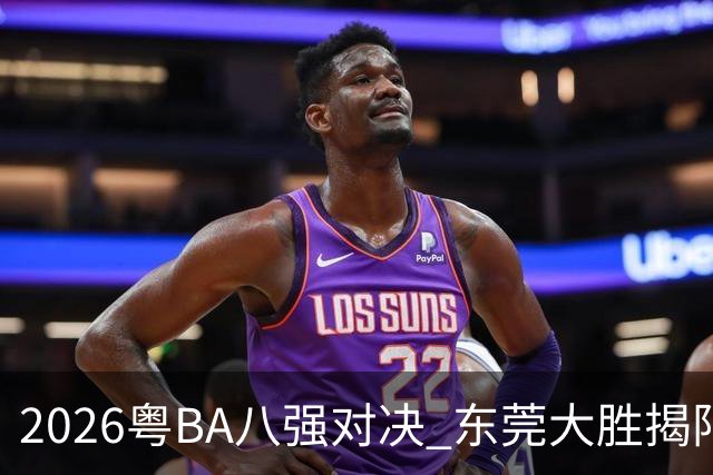 2026粤BA八强对决 东莞大胜揭阳晋级四强