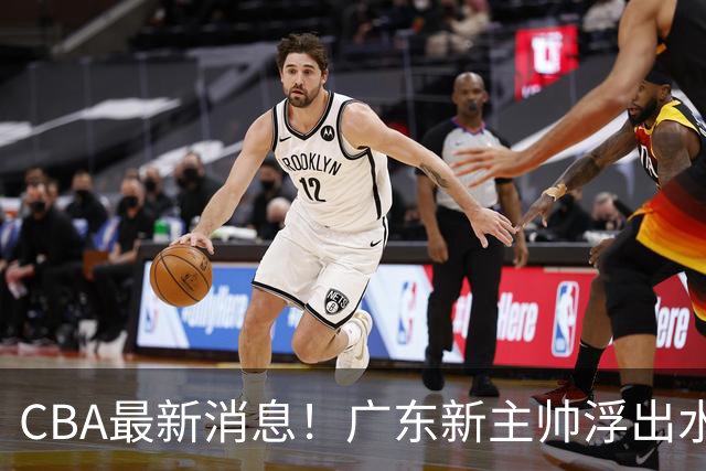 CBA最新消息！广东新主帅浮出水面，山西续约迪亚洛，广厦保留布朗续约权