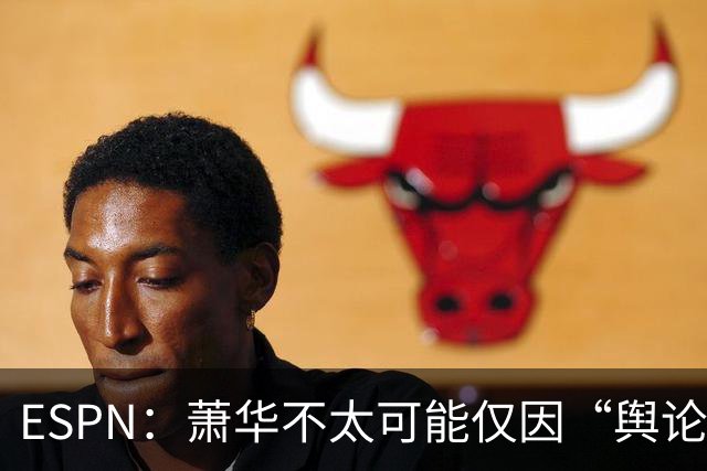 ESPN：萧华不太可能仅因“舆论压力”就对快船&小卡作出处罚