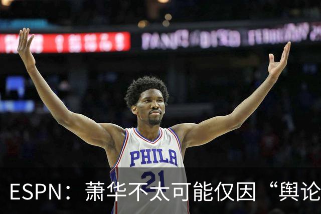 ESPN：萧华不太可能仅因“舆论压力”就对快船&小卡作出处罚