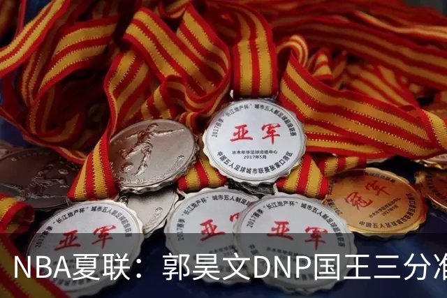 NBA夏联：郭昊文DNP国王三分准绝杀篮网 7号秀25分杰明23+7