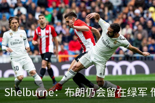 Shelburne：布朗仍会留在绿军 他不是感情受伤就申请交易的人