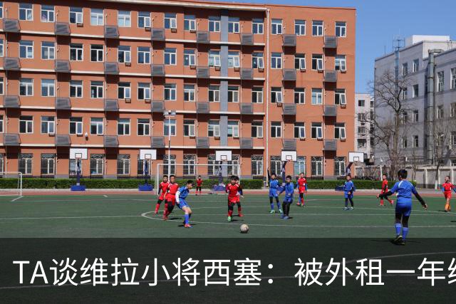 TA谈维拉小将西塞：被外租一年练级，能否留队取决于季前赛表现