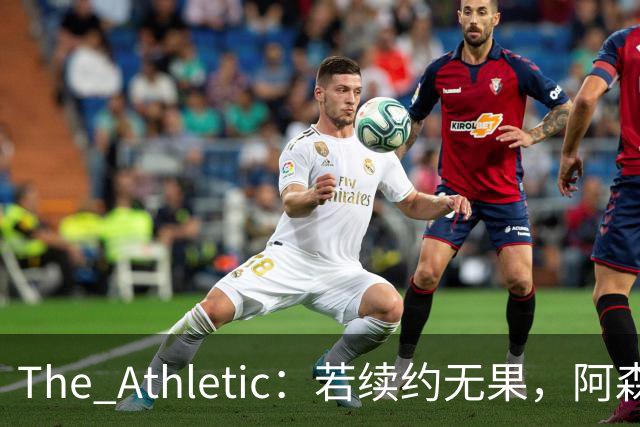The Athletic：若续约无果，阿森纳将尝试引进皇马前锋维尼修斯