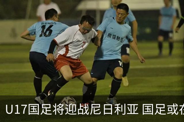 U17国足将迎战尼日利亚 国足或在未来5年重返亚洲一流